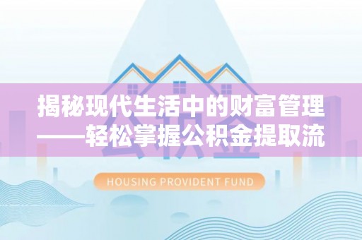 宁强揭秘现代生活中的财富管理——轻松掌握公积金提取流程的艺术