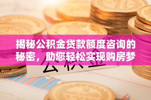 宁强揭秘公积金贷款额度咨询的秘密，助您轻松实现购房梦想