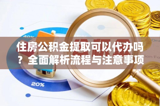 宁强住房公积金提取可以代办吗？全面解析流程与注意事项
