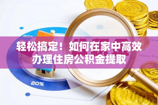 宁强轻松搞定！如何在家中高效办理住房公积金提取