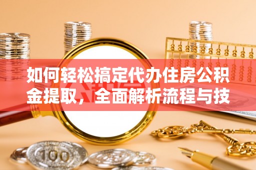 宁强如何轻松搞定代办住房公积金提取，全面解析流程与技巧
