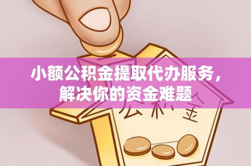 宁强小额公积金提取代办服务，解决你的资金难题