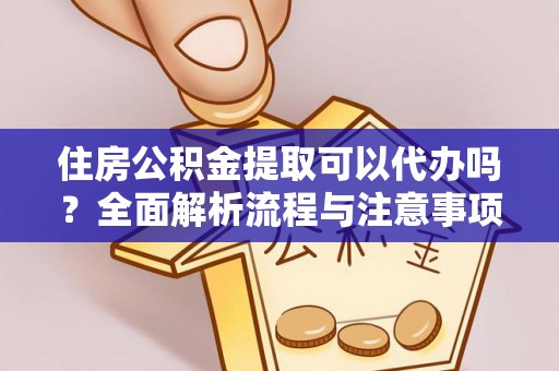 宁强住房公积金提取可以代办吗？全面解析流程与注意事项