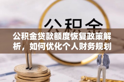 宁强公积金贷款额度恢复政策解析，如何优化个人财务规划