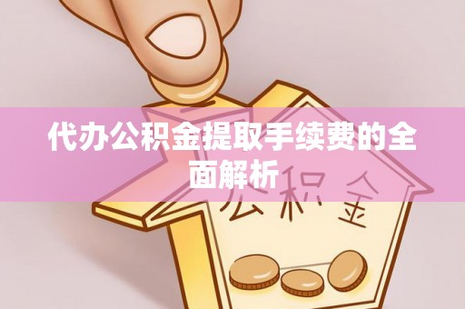 宁强代办公积金提取手续费的全面解析