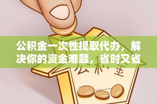宁强公积金一次性提取代办，解决你的资金难题，省时又省心