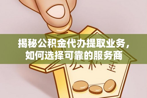 宁强揭秘公积金代办提取业务，如何选择可靠的服务商