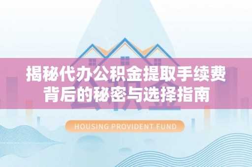 宁强揭秘代办公积金提取手续费背后的秘密与选择指南