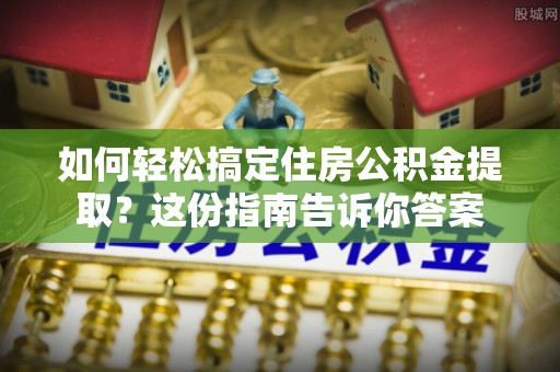 宁强如何轻松搞定住房公积金提取？这份指南告诉你答案