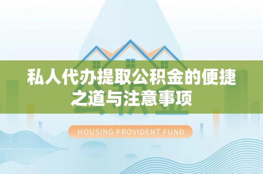 宁强私人代办提取公积金的便捷之道与注意事项