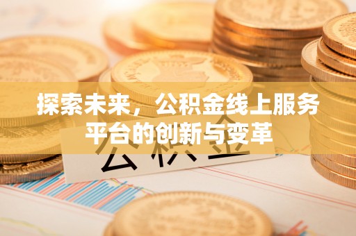 宁强探索未来，公积金线上服务平台的创新与变革