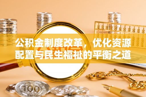 宁强公积金制度改革，优化资源配置与民生福祉的平衡之道