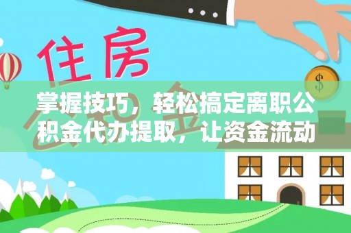 宁强掌握技巧，轻松搞定离职公积金代办提取，让资金流动更便捷