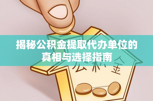 宁强揭秘公积金提取代办单位的真相与选择指南