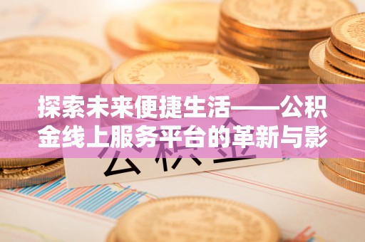宁强探索未来便捷生活——公积金线上服务平台的革新与影响