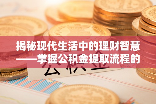 宁强揭秘现代生活中的理财智慧——掌握公积金提取流程的必备指南