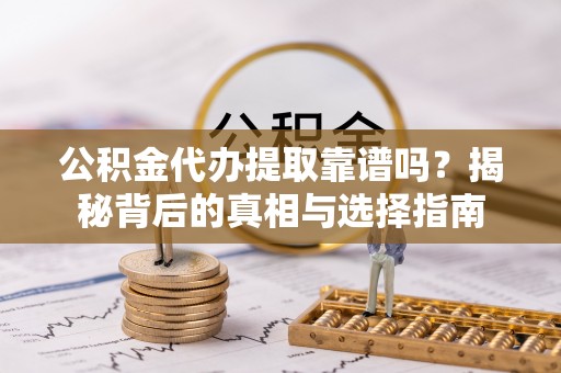 宁强公积金代办提取靠谱吗？揭秘背后的真相与选择指南