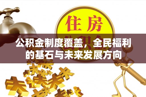 宁强公积金制度覆盖，全民福利的基石与未来发展方向