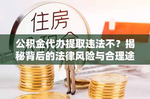 宁强公积金代办提取违法不？揭秘背后的法律风险与合理途径