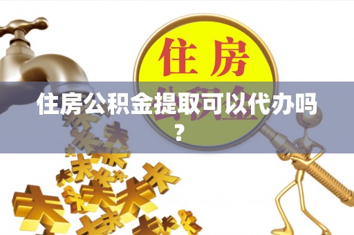 宁强住房公积金提取可以代办吗？