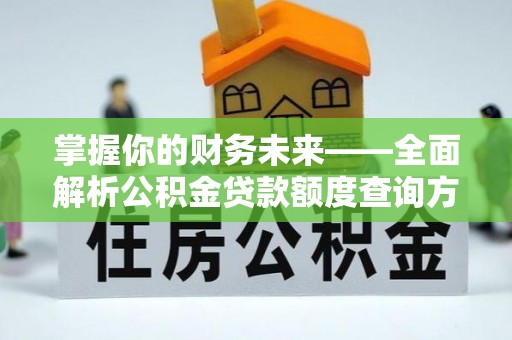 宁强掌握你的财务未来——全面解析公积金贷款额度查询方法