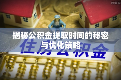 宁强揭秘公积金提取时间的秘密与优化策略