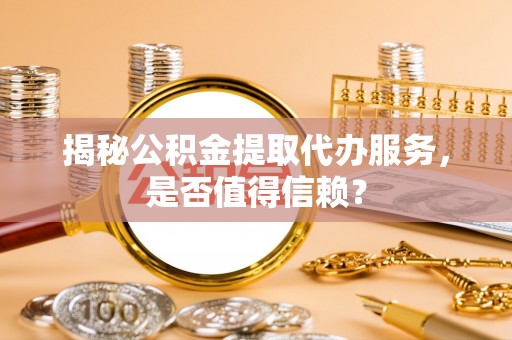 宁强揭秘公积金提取代办服务，是否值得信赖？