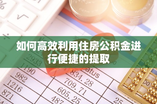 宁强如何高效利用住房公积金进行便捷的提取