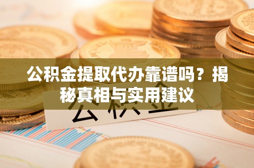 宁强公积金提取代办靠谱吗？揭秘真相与实用建议