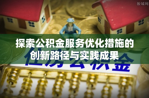 宁强探索公积金服务优化措施的创新路径与实践成果