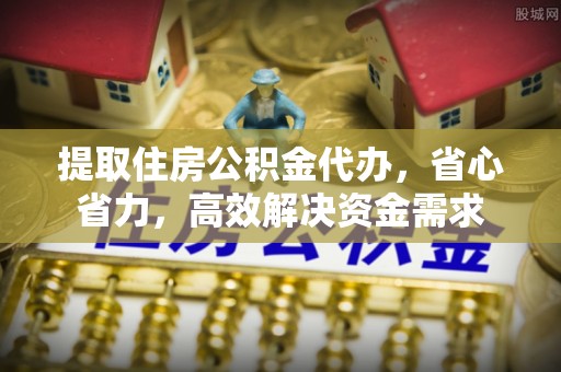 宁强提取住房公积金代办，省心省力，高效解决资金需求