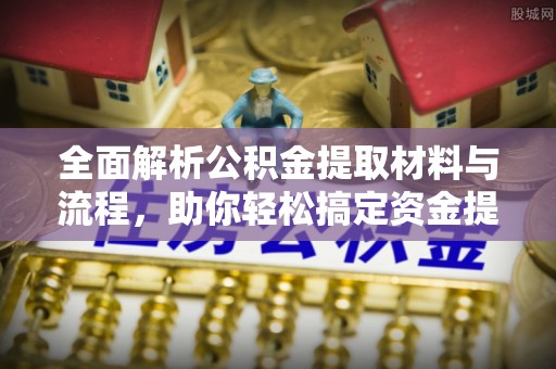 宁强全面解析公积金提取材料与流程，助你轻松搞定资金提取！