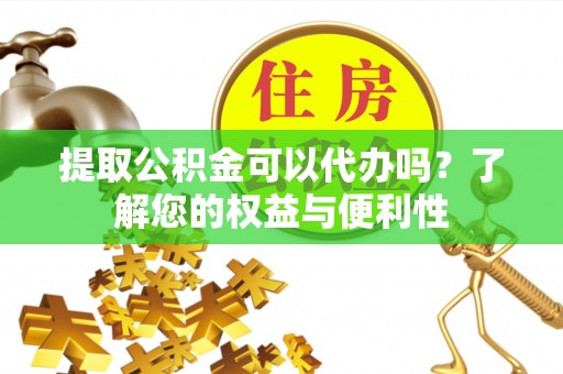 宁强提取公积金可以代办吗？了解您的权益与便利性