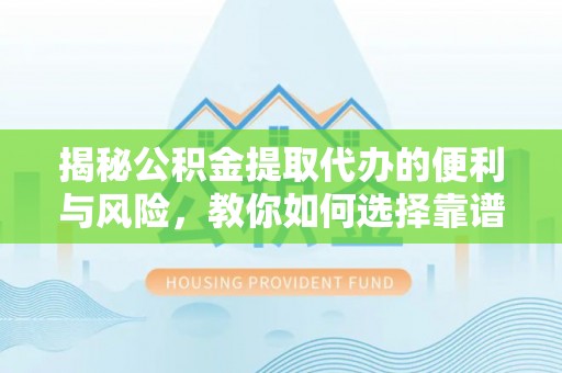 宁强揭秘公积金提取代办的便利与风险，教你如何选择靠谱服务