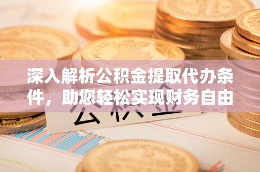 宁强深入解析公积金提取代办条件，助您轻松实现财务自由
