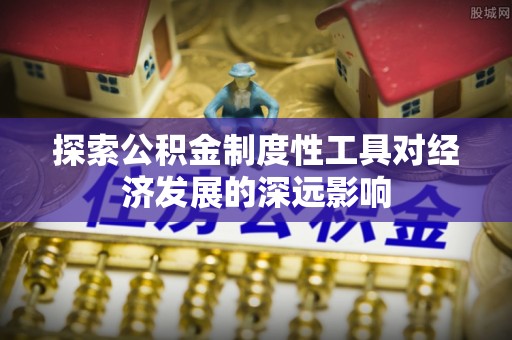 宁强探索公积金制度性工具对经济发展的深远影响