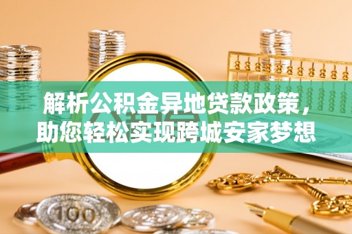宁强解析公积金异地贷款政策，助您轻松实现跨城安家梦想