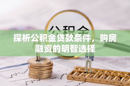 宁强探析公积金贷款条件，购房融资的明智选择
