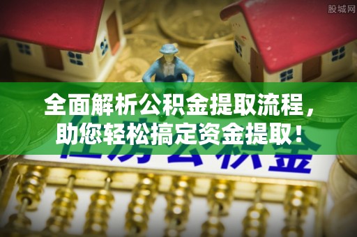 宁强全面解析公积金提取流程，助您轻松搞定资金提取！