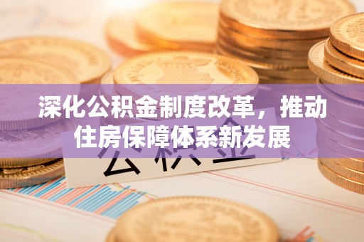 宁强深化公积金制度改革，推动住房保障体系新发展