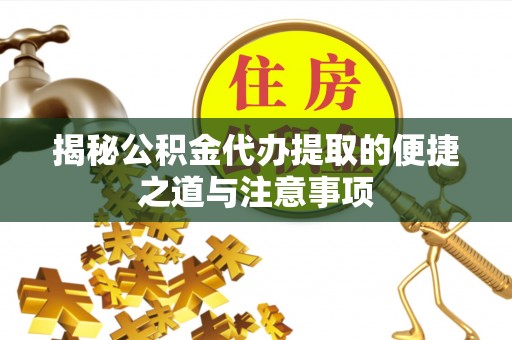 宁强揭秘公积金代办提取的便捷之道与注意事项