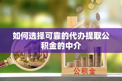 宁强如何选择可靠的代办提取公积金的中介