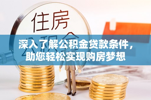 宁强深入了解公积金贷款条件，助您轻松实现购房梦想