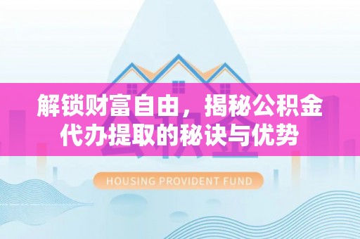 宁强解锁财富自由，揭秘公积金代办提取的秘诀与优势