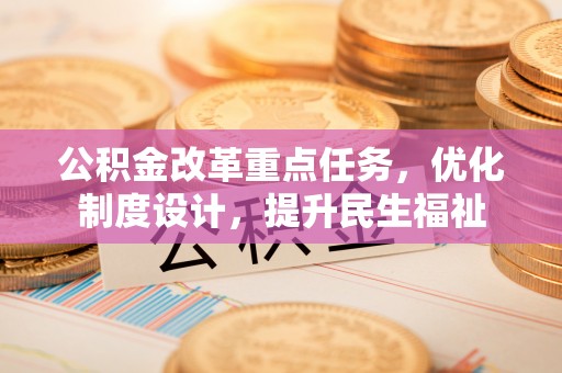 宁强公积金改革重点任务，优化制度设计，提升民生福祉