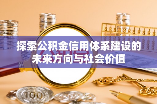 宁强探索公积金信用体系建设的未来方向与社会价值