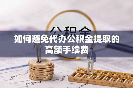 宁强如何避免代办公积金提取的高额手续费