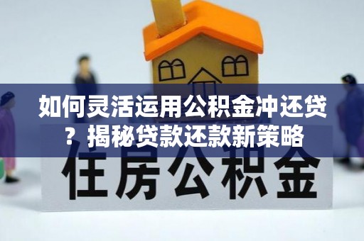 宁强如何灵活运用公积金冲还贷？揭秘贷款还款新策略