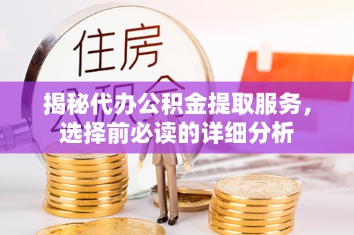 宁强揭秘代办公积金提取服务，选择前必读的详细分析