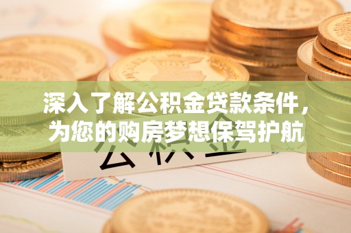 宁强深入了解公积金贷款条件，为您的购房梦想保驾护航